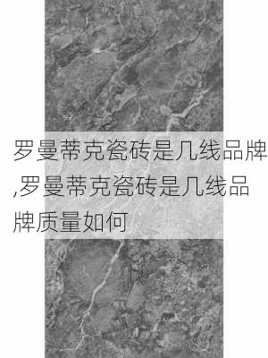 罗曼蒂克瓷砖是几线品牌,罗曼蒂克瓷砖是几线品牌质量如何