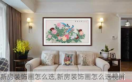 新房装饰画怎么选,新房装饰画怎么选视屏