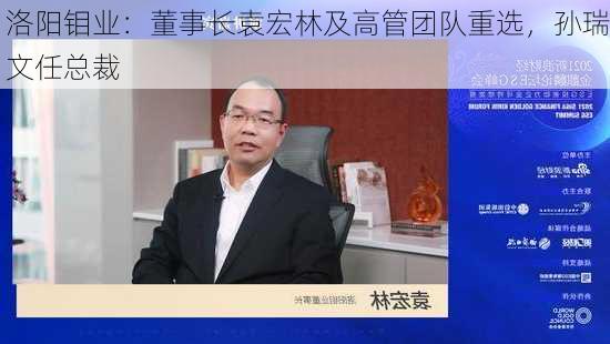 洛阳钼业：董事长袁宏林及高管团队重选，孙瑞文任总裁