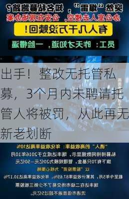 
出手！整改无托管私募，3个月内未聘请托管人将被罚，从此再无新老划断