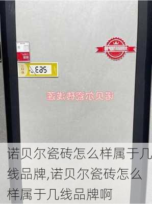 诺贝尔瓷砖怎么样属于几线品牌,诺贝尔瓷砖怎么样属于几线品牌啊