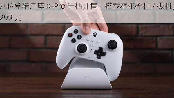 八位堂猎户座 X-Pro 手柄开售：搭载霍尔摇杆 / 扳机，299 元