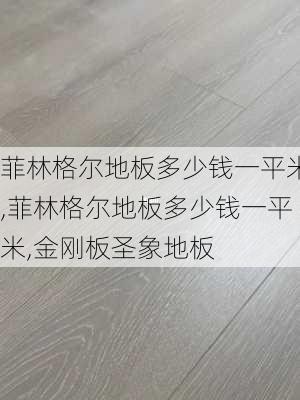 菲林格尔地板多少钱一平米,菲林格尔地板多少钱一平米,金刚板圣象地板