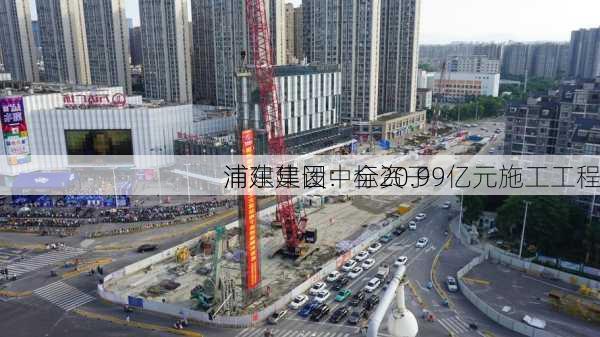 浦东建设：全资子
浦建集团中标20.99亿元施工工程
