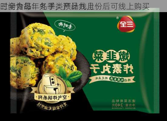 三全食品：丸子类产品线上
时间为每年冬季，预计九月份后可线上购买