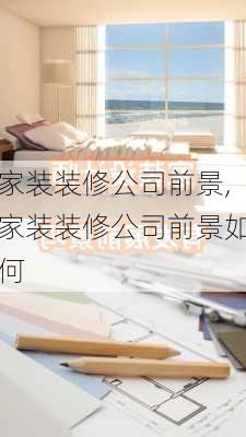 家装装修公司前景,家装装修公司前景如何