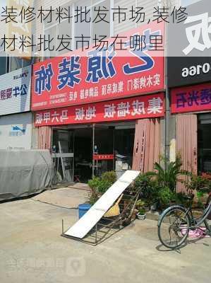 装修材料批发市场,装修材料批发市场在哪里