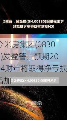 今米房集团(08300)发盈警，预期2024财年将取得净亏损增加