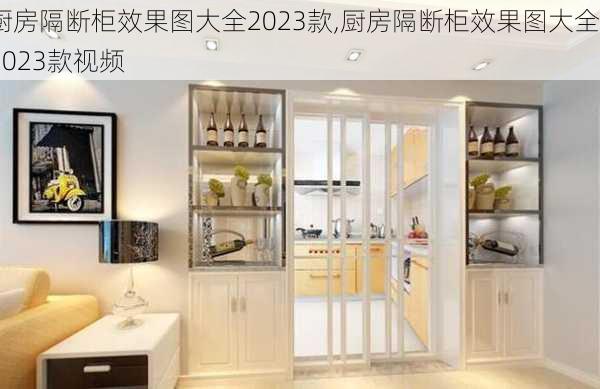 厨房隔断柜效果图大全2023款,厨房隔断柜效果图大全2023款视频