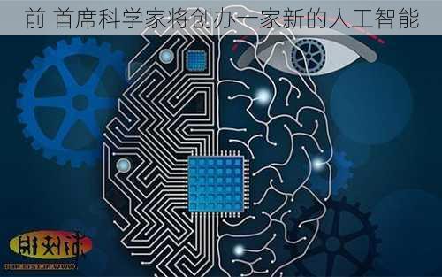 前 首席科学家将创办一家新的人工智能
