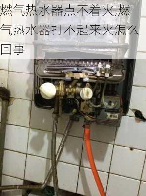 燃气热水器点不着火,燃气热水器打不起来火怎么回事