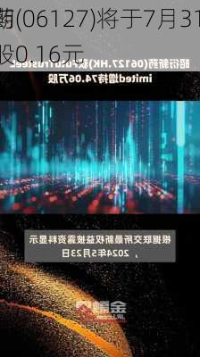 昭衍新药(06127)将于7月31
派发末期股息每股0.16元