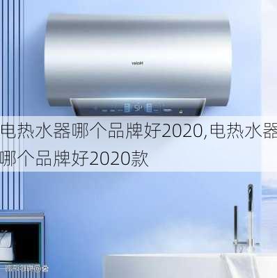 电热水器哪个品牌好2020,电热水器哪个品牌好2020款