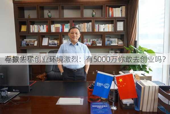 毛振华称创业环境激烈：有5000万你敢去创业吗？
存款去了