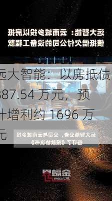 远大智能：以房抵债 1887.54 万元，预计增利约 1696 万元