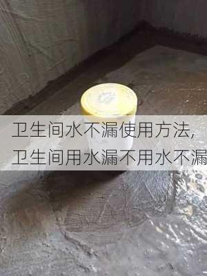 卫生间水不漏使用方法,卫生间用水漏不用水不漏