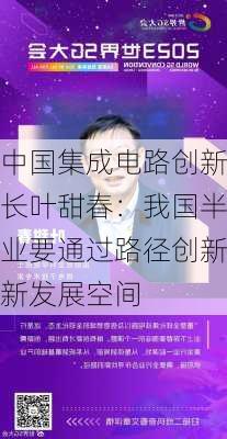 中国集成电路创新联盟
长叶甜春：我国半导体产业要通过路径创新来开辟新发展空间