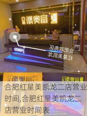 合肥红星美凯龙二店营业时间,合肥红星美凯龙二店营业时间表