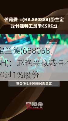 宝兰德(688058.SH)：赵艳兴拟减持不超过1%股份