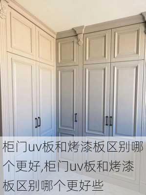 柜门uv板和烤漆板区别哪个更好,柜门uv板和烤漆板区别哪个更好些