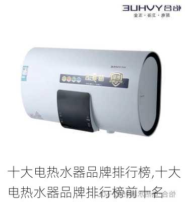 十大电热水器品牌排行榜,十大电热水器品牌排行榜前十名