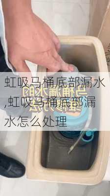 虹吸马桶底部漏水,虹吸马桶底部漏水怎么处理