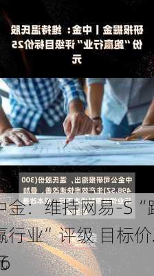 中金：维持网易-S“跑赢行业”评级 目标价206
元