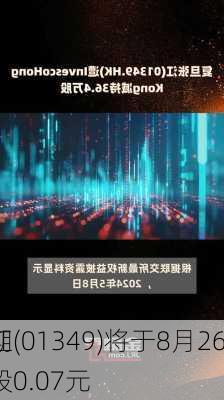 复旦张江(01349)将于8月26
派发末期股息每股0.07元