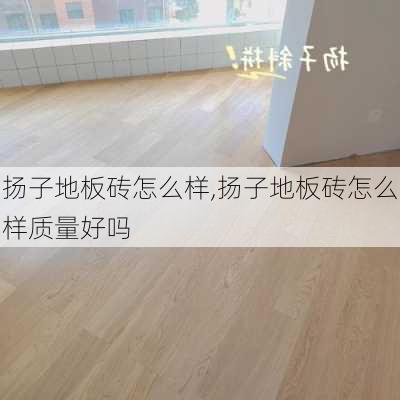 扬子地板砖怎么样,扬子地板砖怎么样质量好吗