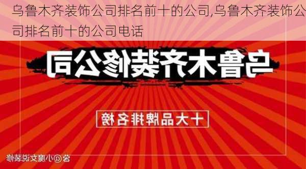 乌鲁木齐装饰公司排名前十的公司,乌鲁木齐装饰公司排名前十的公司电话