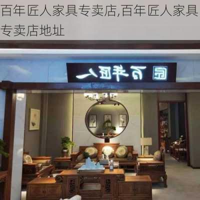 百年匠人家具专卖店,百年匠人家具专卖店地址