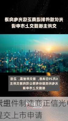 光伏组件制造商正信光电向
交所主板提交上市申请