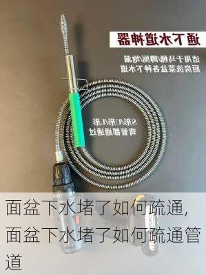 面盆下水堵了如何疏通,面盆下水堵了如何疏通管道