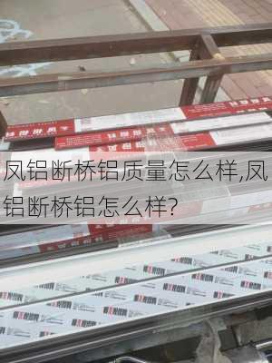 凤铝断桥铝质量怎么样,凤铝断桥铝怎么样?