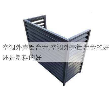 空调外壳铝合金,空调外壳铝合金的好还是塑料的好