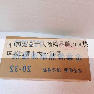 ppr热熔器十大畅销品牌,ppr热熔器品牌十大排行榜