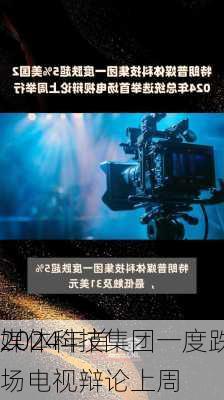 
媒体科技集团一度跌超5% 
2024年首场电视辩论上周
