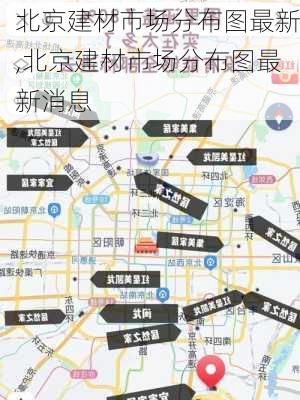 北京建材市场分布图最新,北京建材市场分布图最新消息