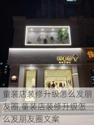 童装店装修升级怎么发朋友圈,童装店装修升级怎么发朋友圈文案