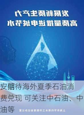 安信
：期待海外夏季石油消费兑现 可关注中石油、中海油等