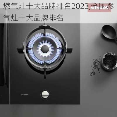 燃气灶十大品牌排名2023,全国燃气灶十大品牌排名