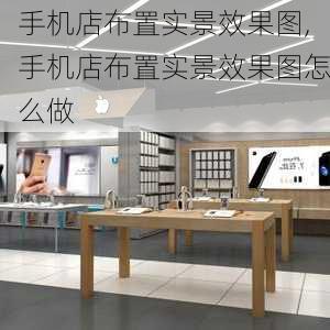 手机店布置实景效果图,手机店布置实景效果图怎么做