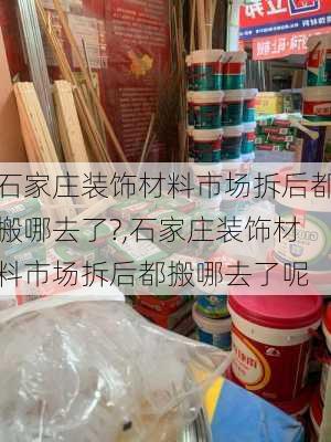 石家庄装饰材料市场拆后都搬哪去了?,石家庄装饰材料市场拆后都搬哪去了呢