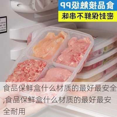 食品保鲜盒什么材质的最好最安全,食品保鲜盒什么材质的最好最安全耐用