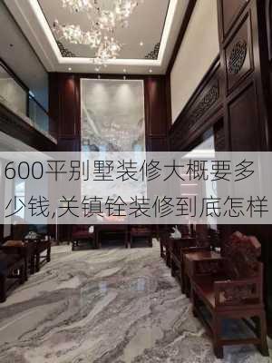 600平别墅装修大概要多少钱,关镇铨装修到底怎样