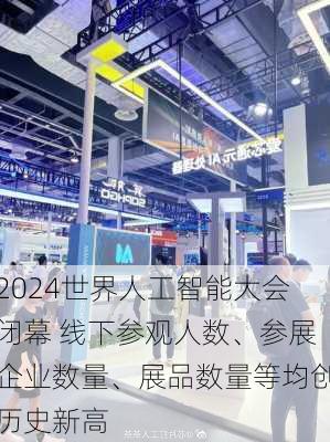 2024世界人工智能大会闭幕 线下参观人数、参展企业数量、展品数量等均创历史新高