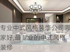 专业中式风格装修公司哪家好,最专业的中式风格装修