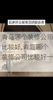 青岛哪个装修公司比较好,青岛哪个装修公司比较好一点