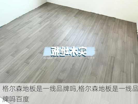 格尔森地板是一线品牌吗,格尔森地板是一线品牌吗百度