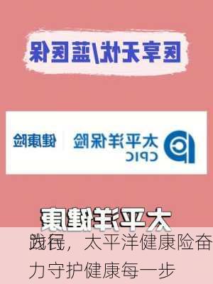 践行
为民，太平洋健康险奋力守护健康每一步